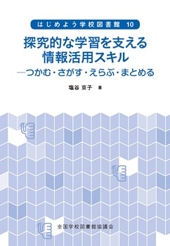 【絶版】探究的な学習を支える情報活用スキル：つかむ・さがす・えらぶ・まとめる（シリーズ　はじめよう学校図書館　10）